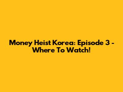 Money Heist Korea: Episode 3 - Where To Watch!