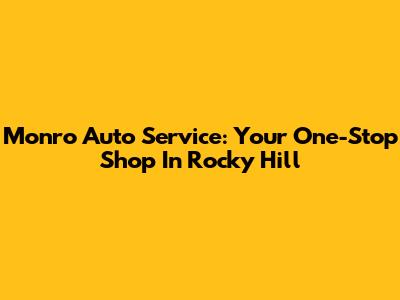 Monro Auto Service: Your One-Stop Shop In Rocky Hill