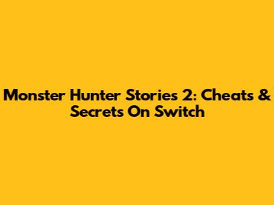 Monster Hunter Stories 2: Cheats & Secrets On Switch