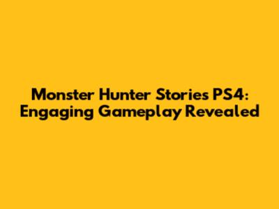 Monster Hunter Stories PS4: Engaging Gameplay Revealed
