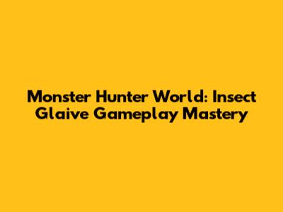 Monster Hunter World: Insect Glaive Gameplay Mastery