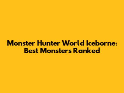 Monster Hunter World Iceborne: Best Monsters Ranked