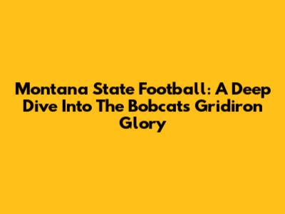 Montana State Football: A Deep Dive Into The Bobcats' Gridiron Glory