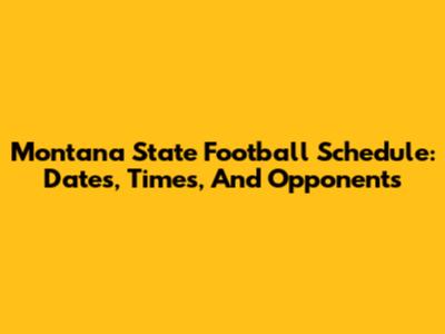 Montana State Football Schedule: Dates, Times, And Opponents