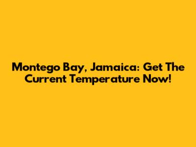 Montego Bay, Jamaica: Get The Current Temperature Now!