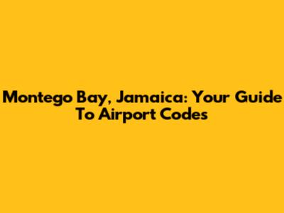 Montego Bay, Jamaica: Your Guide To Airport Codes