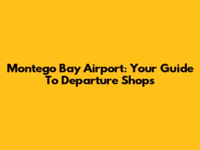 Montego Bay Airport: Your Guide To Departure Shops