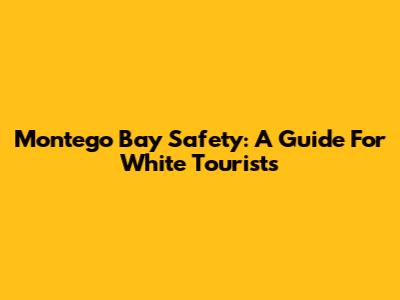 Montego Bay Safety: A Guide For White Tourists