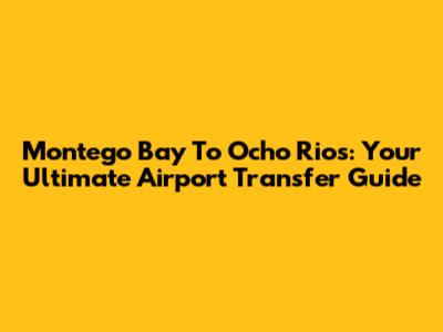 Montego Bay To Ocho Rios: Your Ultimate Airport Transfer Guide