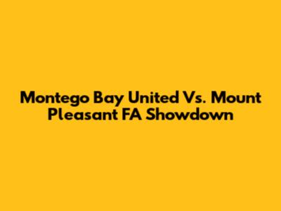 Montego Bay United Vs. Mount Pleasant FA Showdown