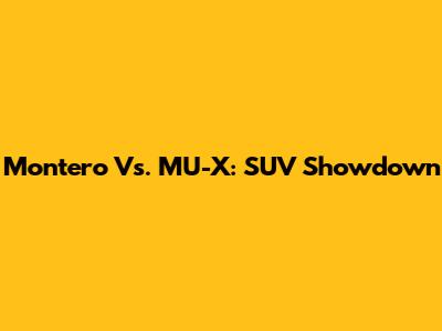 Montero Vs. MU-X: SUV Showdown