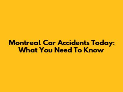 Montreal Car Accidents Today: What You Need To Know