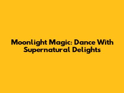 Moonlight Magic: Dance With Supernatural Delights