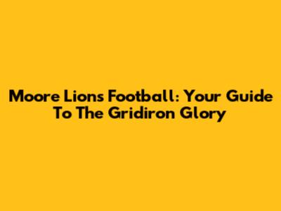 Moore Lions Football: Your Guide To The Gridiron Glory