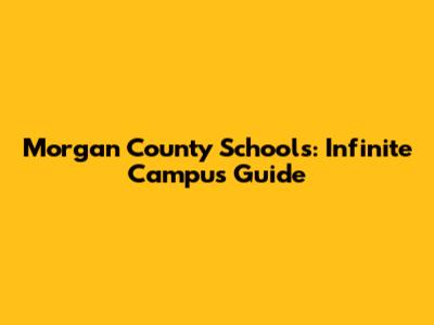 Morgan County Schools: Infinite Campus Guide