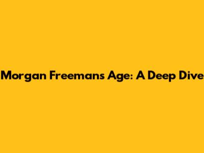 Morgan Freeman's Age: A Deep Dive