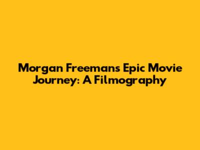 Morgan Freeman's Epic Movie Journey: A Filmography