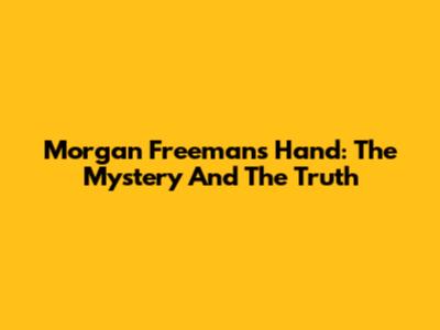 Morgan Freeman's Hand: The Mystery And The Truth