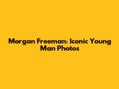 Morgan Freeman: Iconic Young Man Photos