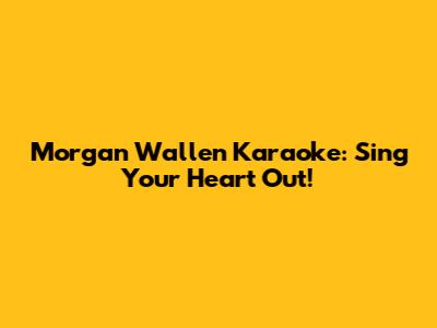Morgan Wallen Karaoke: Sing Your Heart Out!