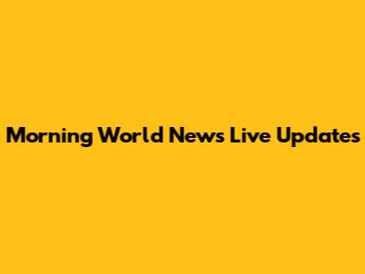 Morning World News Live Updates