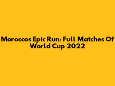 Morocco's Epic Run: Full Matches Of World Cup 2022