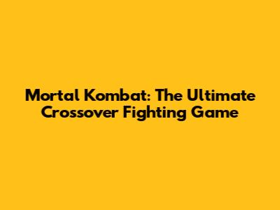 Mortal Kombat: The Ultimate Crossover Fighting Game