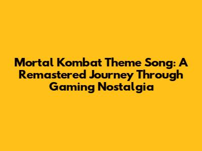 Mortal Kombat Theme Song: A Remastered Journey Through Gaming Nostalgia