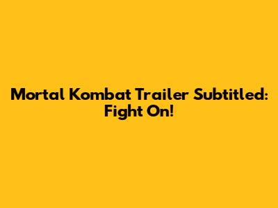 Mortal Kombat Trailer Subtitled: Fight On!