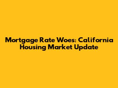 Mortgage Rate Woes: California Housing Market Update