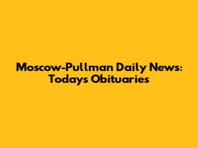 Moscow-Pullman Daily News: Today's Obituaries