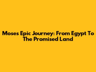 Moses' Epic Journey: From Egypt To The Promised Land