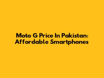 Moto G Price In Pakistan: Affordable Smartphones