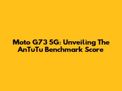 Moto G73 5G: Unveiling The AnTuTu Benchmark Score