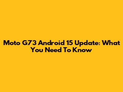 Moto G73 Android 15 Update: What You Need To Know
