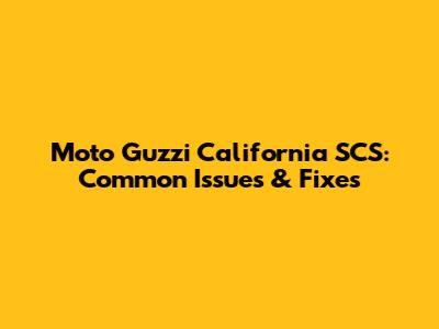 Moto Guzzi California SCS: Common Issues & Fixes
