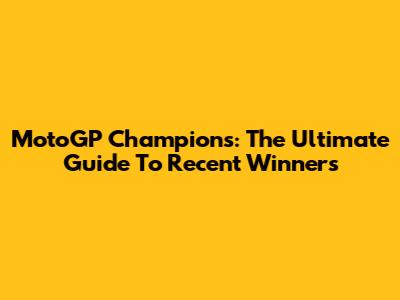 MotoGP Champions: The Ultimate Guide To Recent Winners