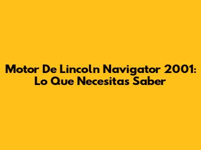 Motor De Lincoln Navigator 2001: Lo Que Necesitas Saber