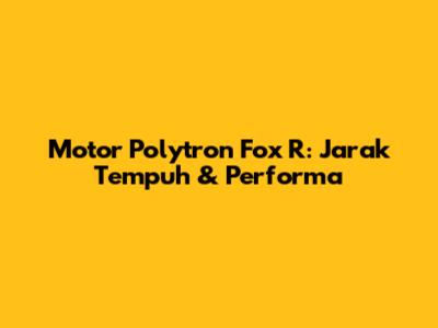 Motor Polytron Fox R: Jarak Tempuh & Performa