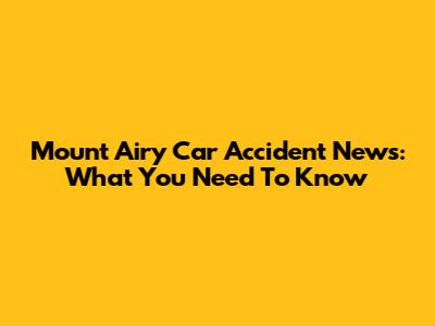 Mount Airy Car Accident News: What You Need To Know