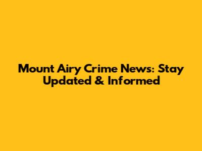 Mount Airy Crime News: Stay Updated & Informed
