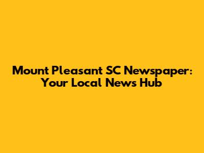 Mount Pleasant SC Newspaper: Your Local News Hub