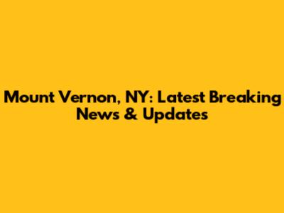 Mount Vernon, NY: Latest Breaking News & Updates