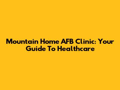 Mountain Home AFB Clinic: Your Guide To Healthcare