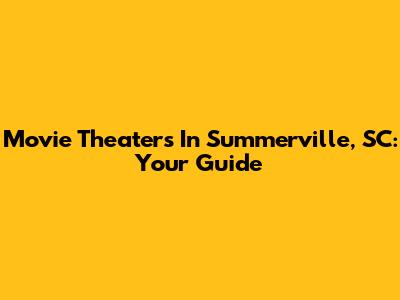 Movie Theaters In Summerville, SC: Your Guide
