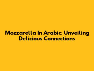 Mozzarella In Arabic: Unveiling Delicious Connections