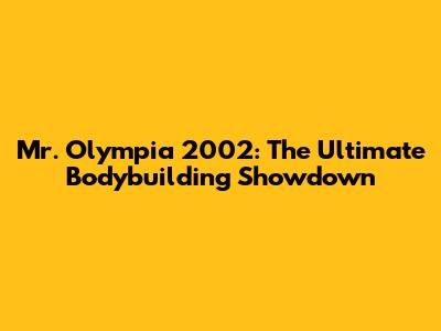 Mr. Olympia 2002: The Ultimate Bodybuilding Showdown