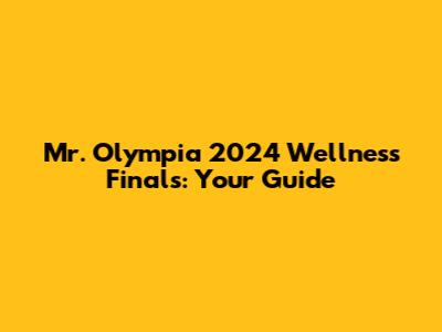 Mr. Olympia 2024 Wellness Finals: Your Guide