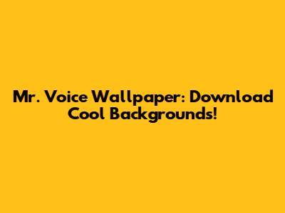 Mr. Voice Wallpaper: Download Cool Backgrounds!