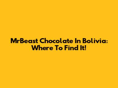 MrBeast Chocolate In Bolivia: Where To Find It!